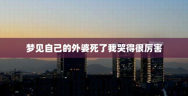 梦见自己的外婆死了我哭得很厉害