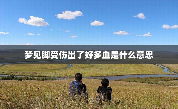 梦见脚受伤出了好多血是什么意思