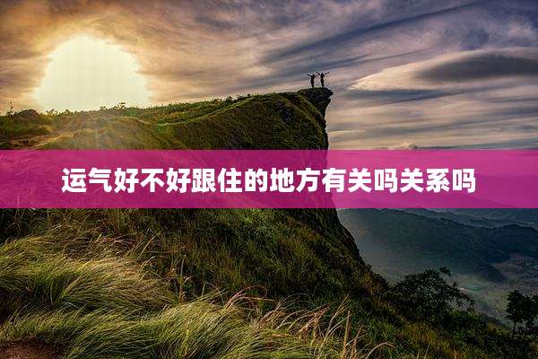 运气好不好跟住的地方有关吗关系吗