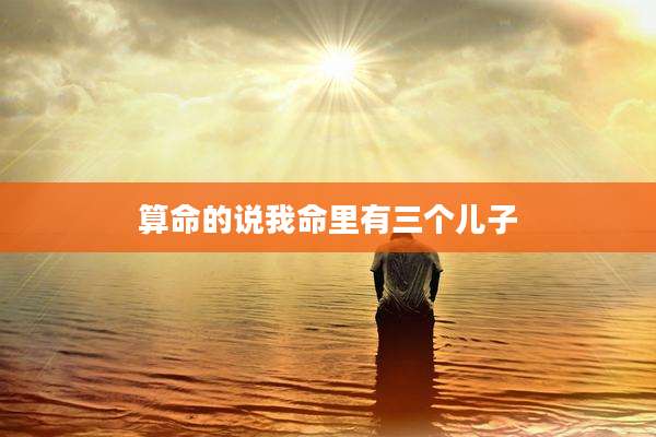 算命的说我命里有三个儿子