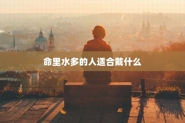 命里水多的人适合戴什么