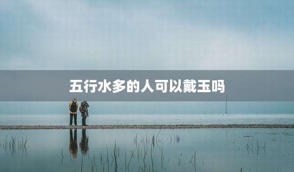 五行水多的人可以戴玉吗