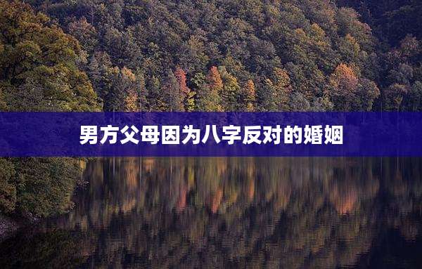 男方父母因为八字反对的婚姻