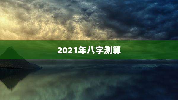 2021年八字测算