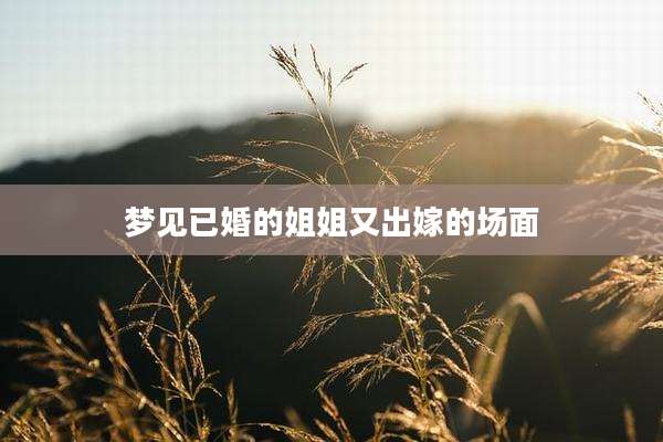 梦见已婚的姐姐又出嫁的场面