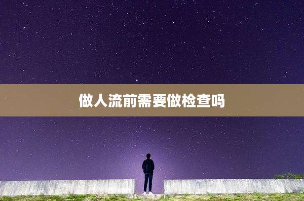 做人流前需要做检查吗