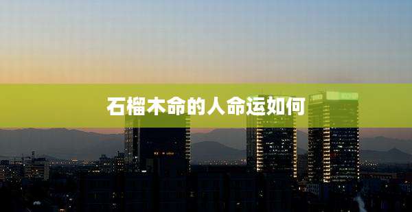 石榴木命的人命运如何
