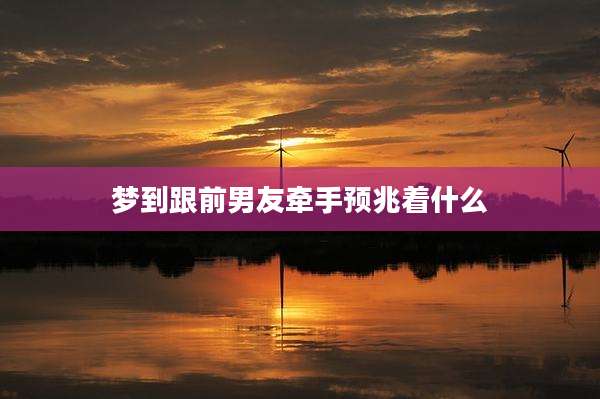 梦到跟前男友牵手预兆着什么