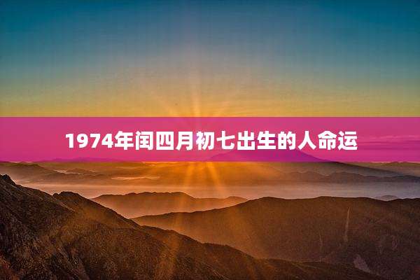1974年闰四月初七出生的人命运