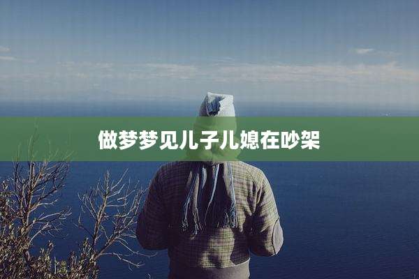 做梦梦见儿子儿媳在吵架