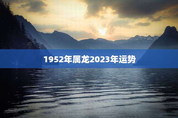 1952年属龙2023年运势