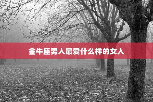 金牛座男人最爱什么样的女人