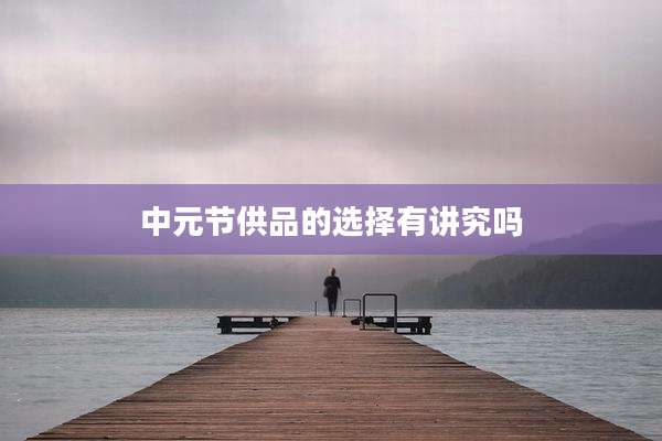 中元节供品的选择有讲究吗