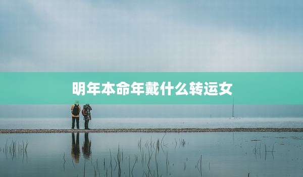 明年本命年戴什么转运女