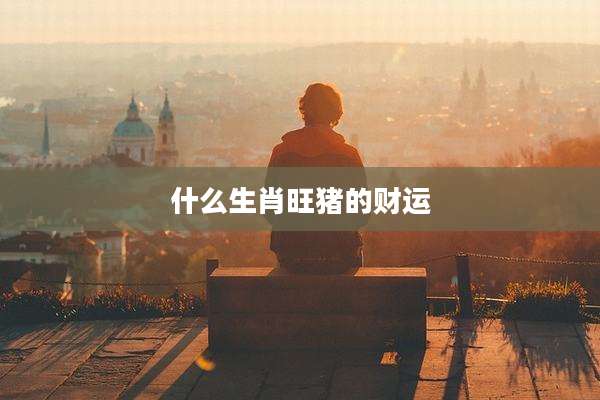 什么生肖旺猪的财运