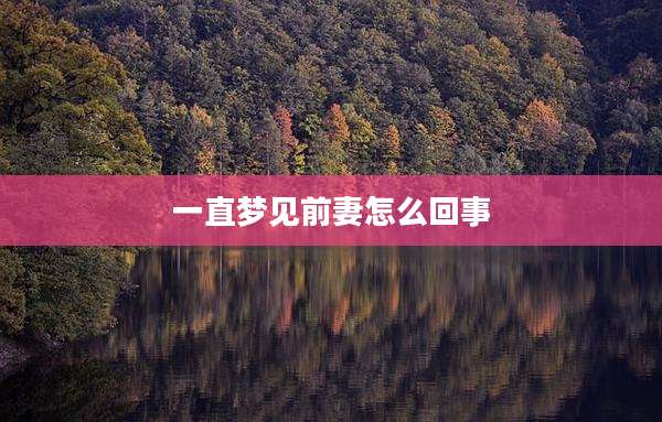 一直梦见前妻怎么回事