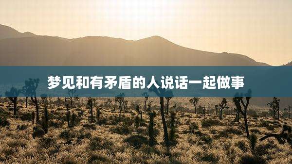 梦见和有矛盾的人说话一起做事