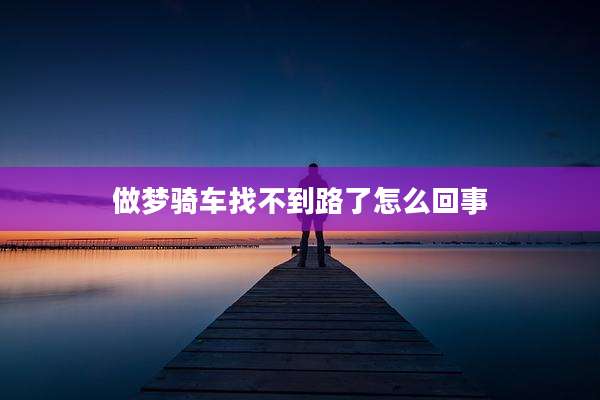 做梦骑车找不到路了怎么回事