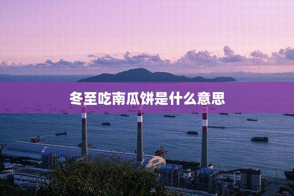 冬至吃南瓜饼是什么意思