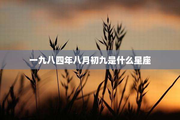 一九八四年八月初九是什么星座