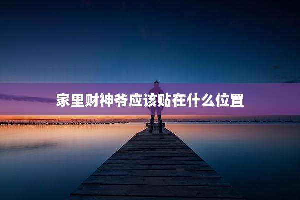 家里财神爷应该贴在什么位置