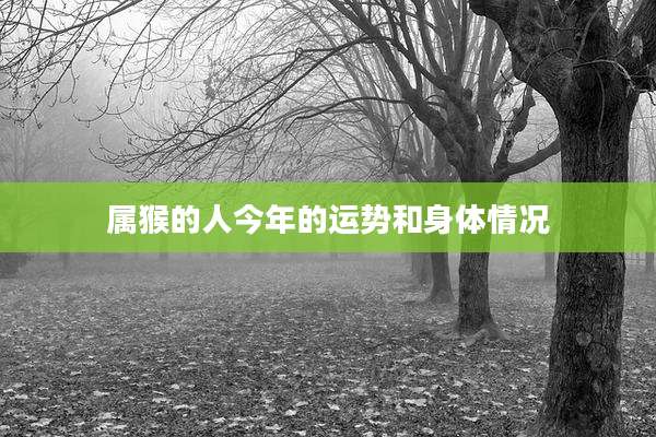 属猴的人今年的运势和身体情况