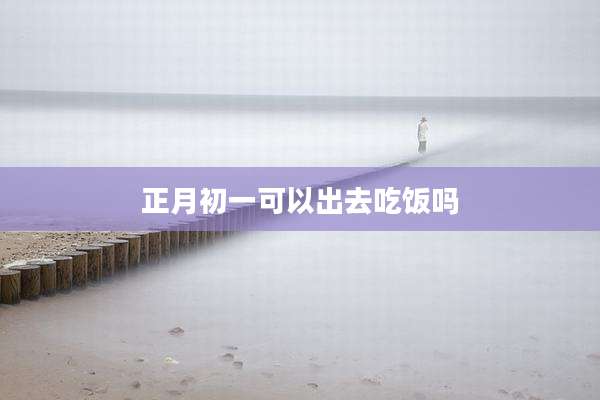 正月初一可以出去吃饭吗
