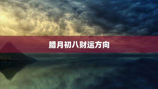 腊月初八财运方向