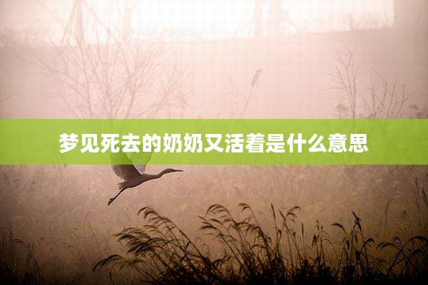 梦见死去的奶奶又活着是什么意思