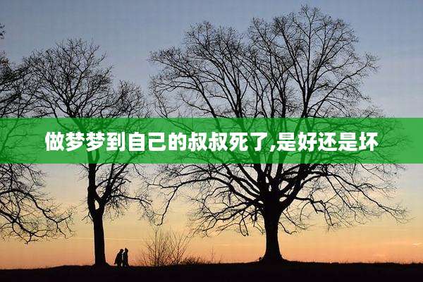做梦梦到自己的叔叔死了,是好还是坏