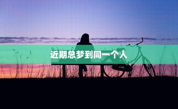 近期总梦到同一个人