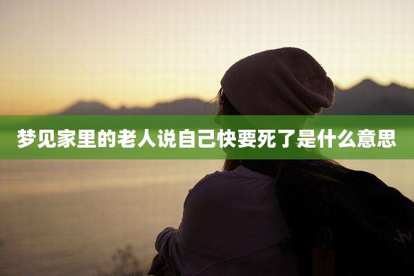 梦见家里的老人说自己快要死了是什么意思