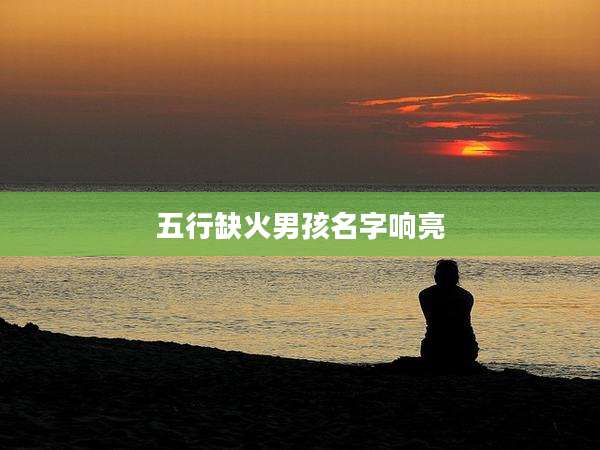 五行缺火男孩名字响亮