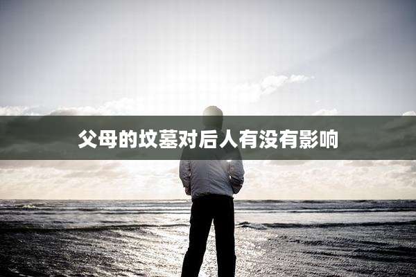 父母的坟墓对后人有没有影响