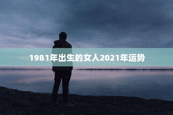 1981年出生的女人2021年运势
