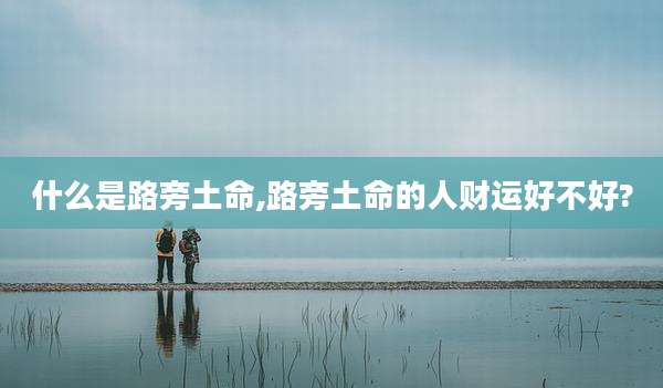 什么是路旁土命,路旁土命的人财运好不好?