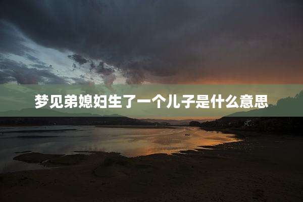 梦见弟媳妇生了一个儿子是什么意思