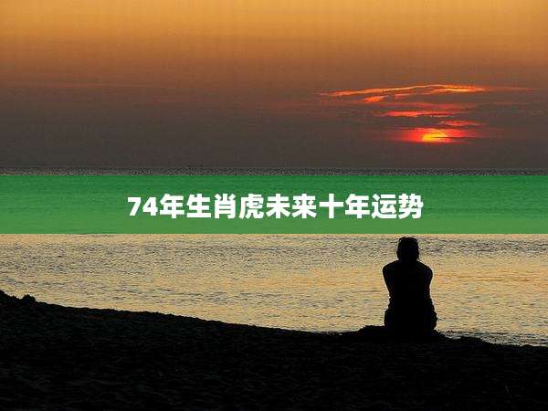 74年生肖虎未来十年运势
