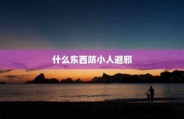 什么东西防小人避邪