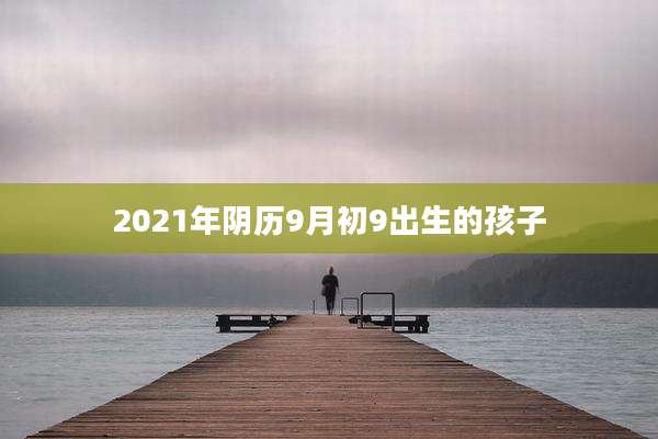 2021年阴历9月初9出生的孩子