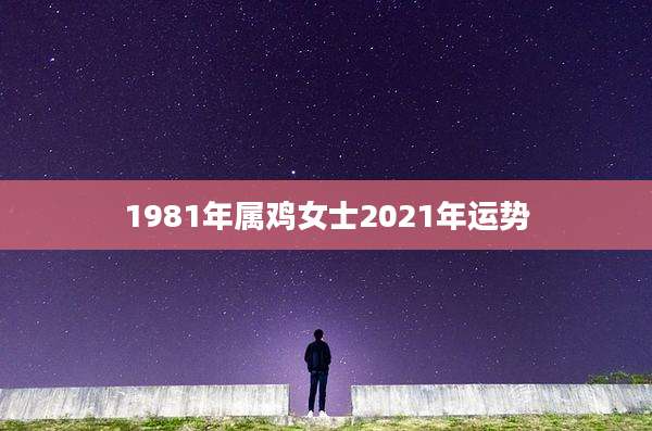 1981年属鸡女士2021年运势