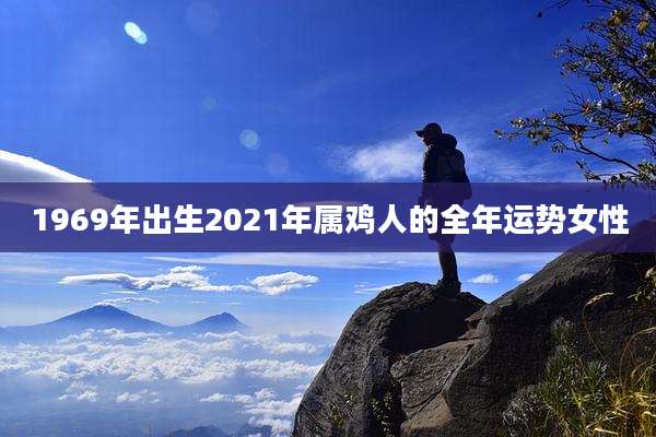 1969年出生2021年属鸡人的全年运势女性