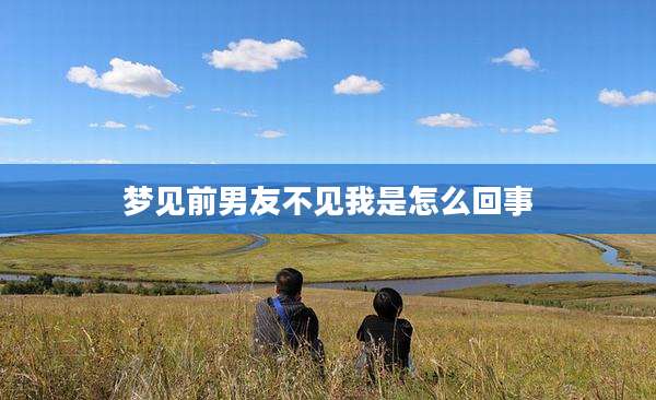 梦见前男友不见我是怎么回事