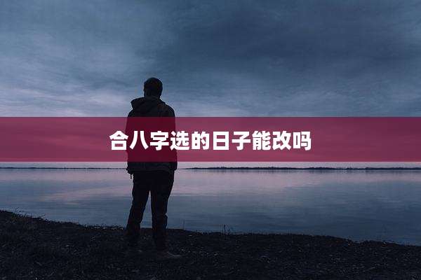 合八字选的日子能改吗