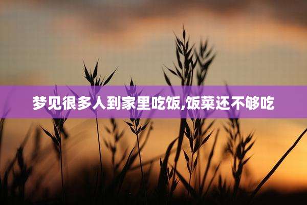 梦见很多人到家里吃饭,饭菜还不够吃