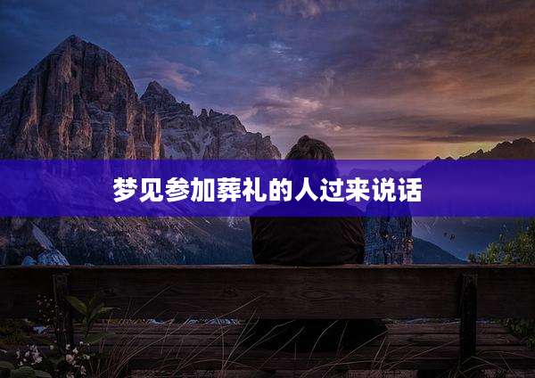 梦见参加葬礼的人过来说话