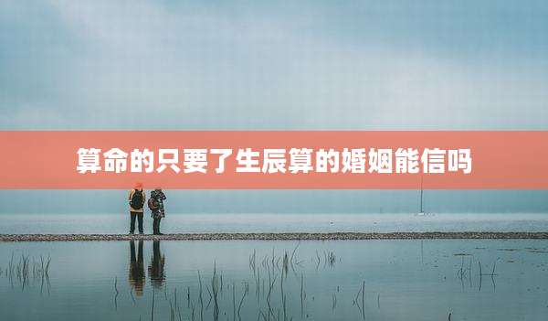 算命的只要了生辰算的婚姻能信吗