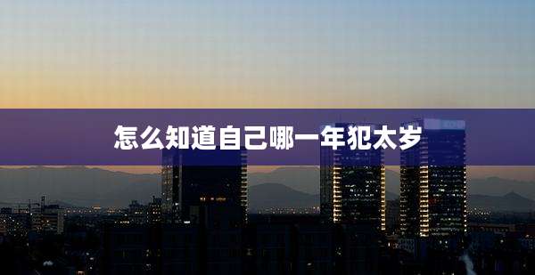 怎么知道自己哪一年犯太岁
