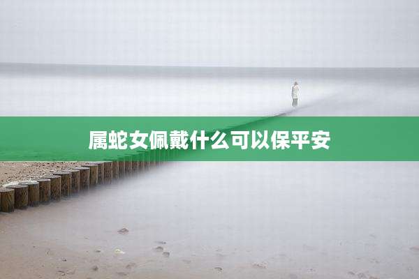 属蛇女佩戴什么可以保平安
