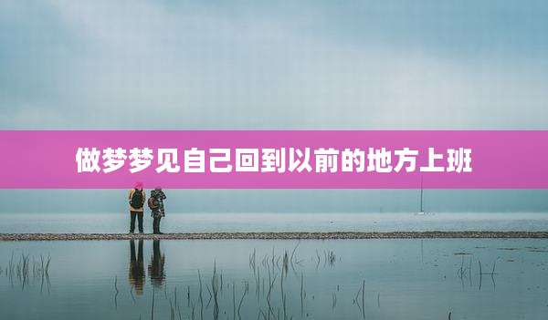 做梦梦见自己回到以前的地方上班